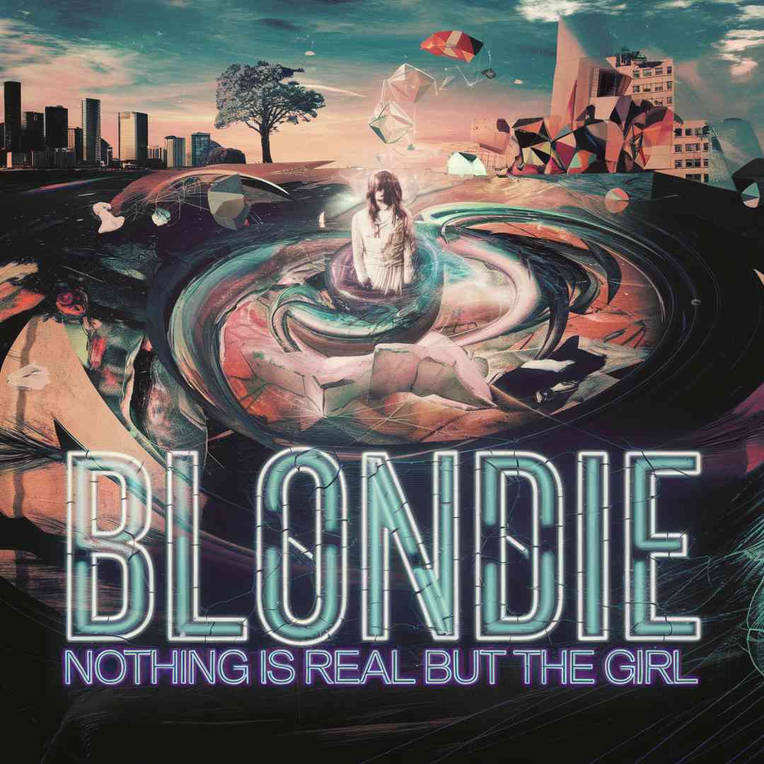 Blondie - Nothing Is Real But The Girl